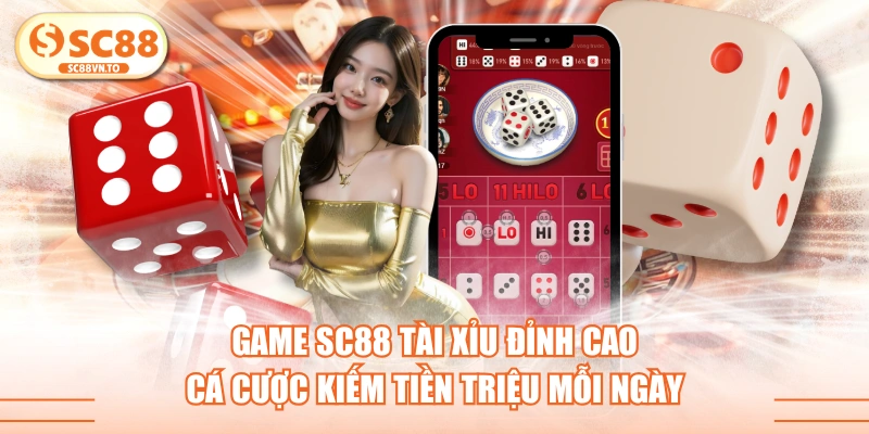 Game SC88 Tài Xỉu Đỉnh Cao Cá Cược Kiếm Tiền Triệu Mỗi Ngày
