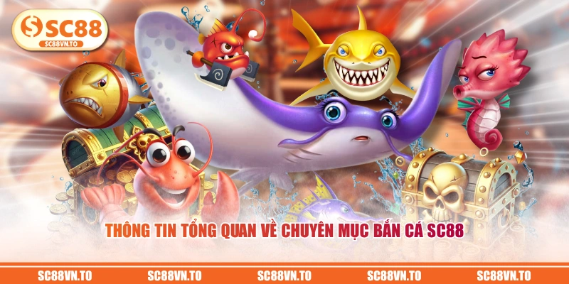 Thông tin tổng quan về chuyên mục Bắn Cá SC88