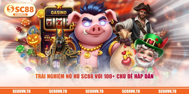 Trải nghiệm Nổ Hũ SC88 với 100+ chủ đề hấp dẫn